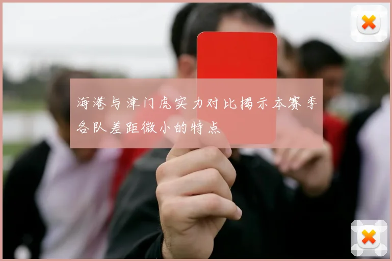 海港与津门虎实力对比揭示本赛季各队差距微小的特点