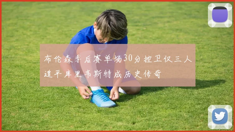 布伦森季后赛单场30分控卫仅三人追平库里韦斯特成历史传奇