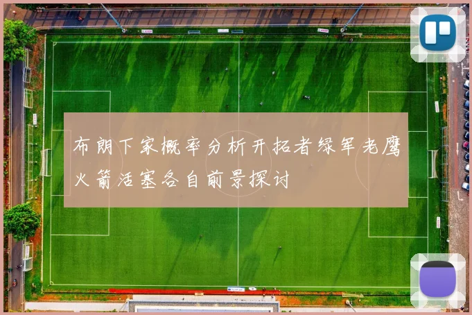 布朗下家概率分析开拓者绿军老鹰火箭活塞各自前景探讨