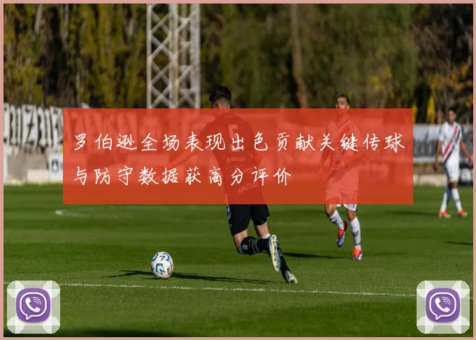 罗伯逊全场表现出色贡献关键传球与防守数据获高分评价