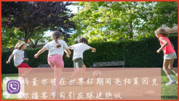 马奎尔将在世界杯期间亮相莱因克尔播客节目引发球迷热议