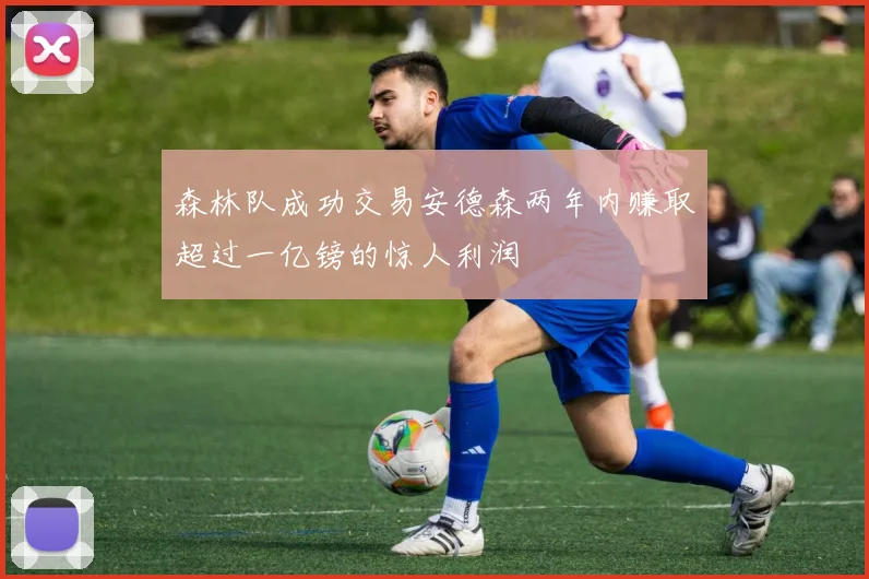 森林队成功交易安德森两年内赚取超过一亿镑的惊人利润