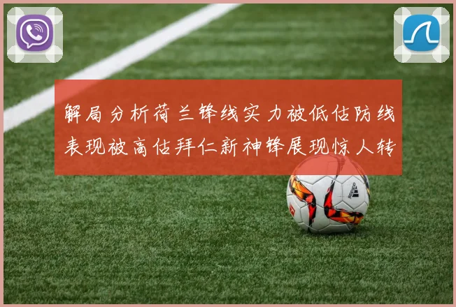 解局分析荷兰锋线实力被低估防线表现被高估拜仁新神锋展现惊人转身能力