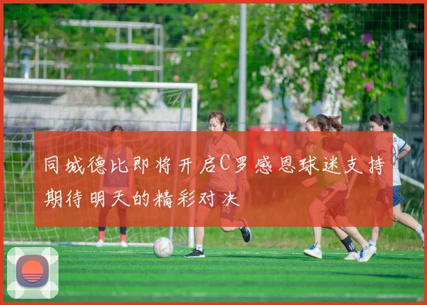 同城德比即将开启C罗感恩球迷支持期待明天的精彩对决