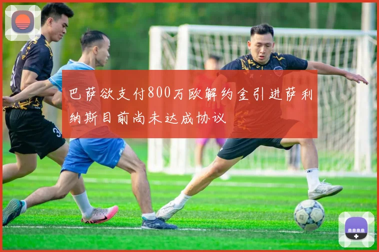 巴萨欲支付800万欧解约金引进萨利纳斯目前尚未达成协议