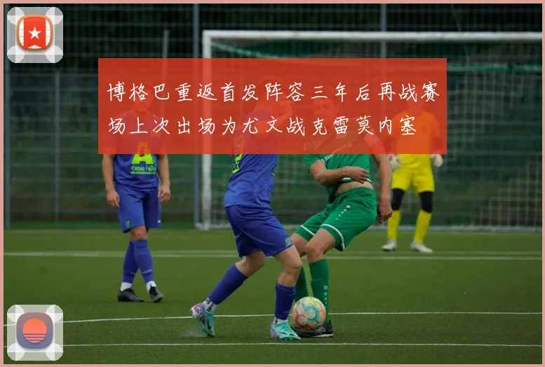 博格巴重返首发阵容三年后再战赛场上次出场为尤文战克雷莫内塞