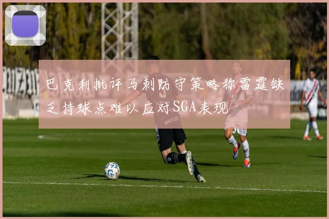 巴克利批评马刺防守策略称雷霆缺乏持球点难以应对SGA表现